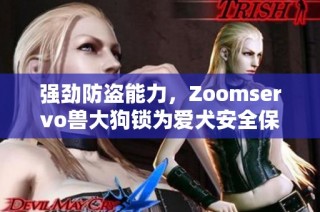 强劲防盗能力，Zoomservo兽大狗锁为爱犬安全保驾护航