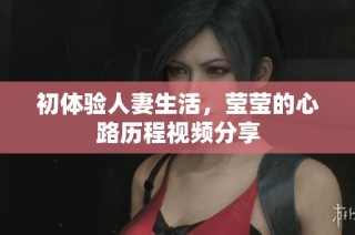 初体验人妻生活，莹莹的心路历程视频分享