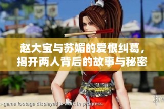 赵大宝与苏媚的爱恨纠葛，揭开两人背后的故事与秘密