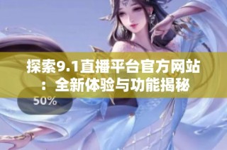 探索9.1直播平台官方网站：全新体验与功能揭秘