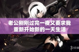 老公刚刚过完一夜又要求我重新开始新的一天生活