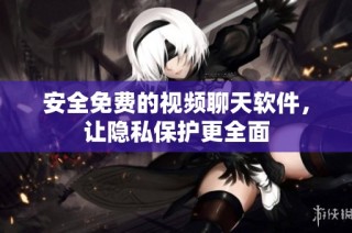 安全免费的视频聊天软件，让隐私保护更全面
