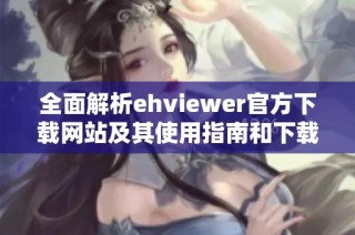 全面解析ehviewer官方下载网站及其使用指南和下载方法