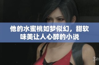 他的水蜜桃如梦似幻，甜软味美让人心醉的小说