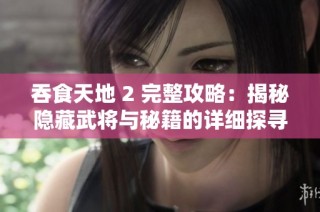 吞食天地 2 完整攻略：揭秘隐藏武将与秘籍的详细探寻之旅