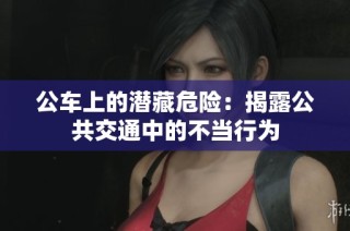 公车上的潜藏危险：揭露公共交通中的不当行为