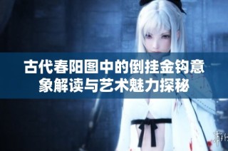 古代春阳图中的倒挂金钩意象解读与艺术魅力探秘