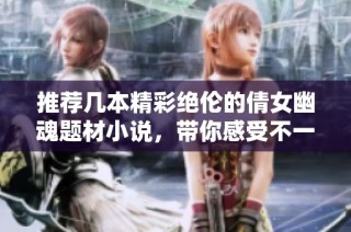 推荐几本精彩绝伦的倩女幽魂题材小说，带你感受不一样的灵异故事