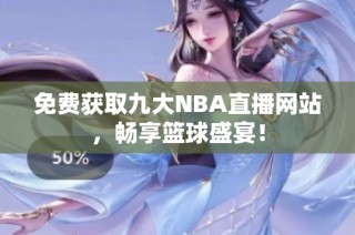 免费获取九大NBA直播网站，畅享篮球盛宴！
