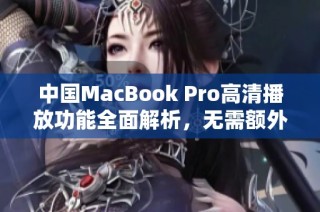 中国MacBook Pro高清播放功能全面解析，无需额外下载应用