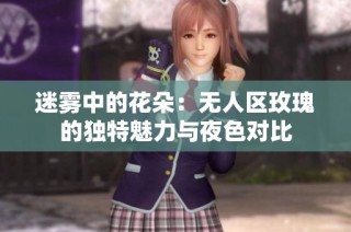 迷雾中的花朵：无人区玫瑰的独特魅力与夜色对比