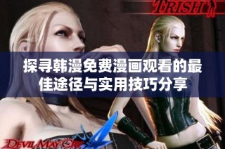 探寻韩漫免费漫画观看的最佳途径与实用技巧分享