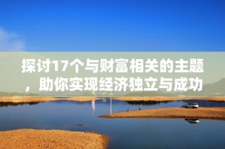 探讨17个与财富相关的主题，助你实现经济独立与成功之路