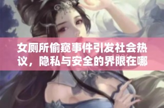 女厕所偷窥事件引发社会热议，隐私与安全的界限在哪里