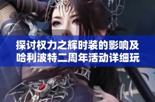 探讨权力之辉时装的影响及哈利波特二周年活动详细玩法解析