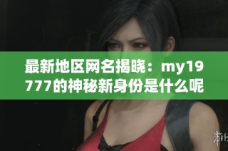 最新地区网名揭晓：my19777的神秘新身份是什么呢
