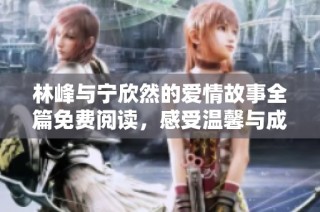 林峰与宁欣然的爱情故事全篇免费阅读，感受温馨与成长的旅程