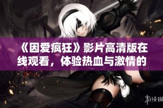 《因爱疯狂》影片高清版在线观看，体验热血与激情的爱情故事