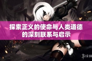探索正义的使命与人类道德的深刻联系与启示