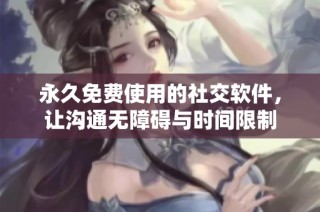 永久免费使用的社交软件，让沟通无障碍与时间限制