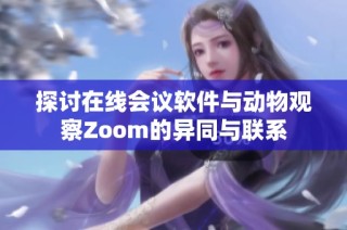 探讨在线会议软件与动物观察Zoom的异同与联系