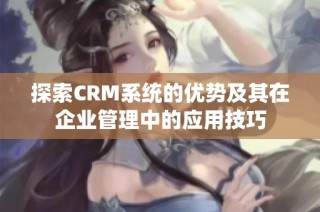 探索CRM系统的优势及其在企业管理中的应用技巧