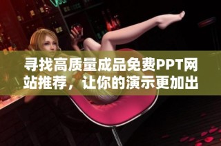 寻找高质量成品免费PPT网站推荐，让你的演示更加出色和专业