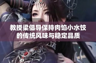 教授梁倡导保持肉馅小水饺的传统风味与稳定品质