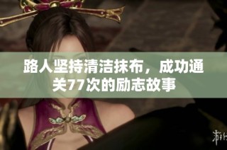 路人坚持清洁抹布，成功通关77次的励志故事