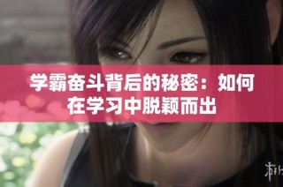 学霸奋斗背后的秘密：如何在学习中脱颖而出