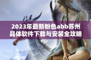 2023年最新粉色abb苏州晶体软件下载与安装全攻略