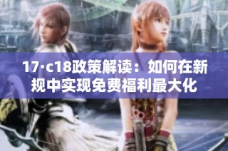 17·c18政策解读：如何在新规中实现免费福利最大化