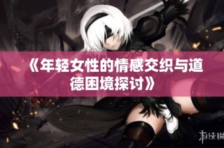 《年轻女性的情感交织与道德困境探讨》