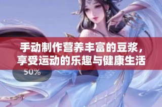 手动制作营养丰富的豆浆，享受运动的乐趣与健康生活