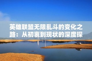 英雄联盟无限乱斗的变化之路：从初衷到现状的深度探讨
