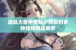 成品大香伊煮和小辣椒的多种独特用途解析