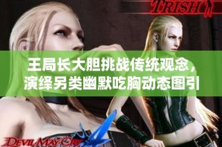 王局长大胆挑战传统观念，演绎另类幽默吃胸动态图引发热议
