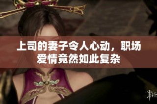 上司的妻子令人心动，职场爱情竟然如此复杂