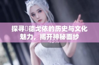 探寻奧德戈依的历史与文化魅力，揭开神秘面纱