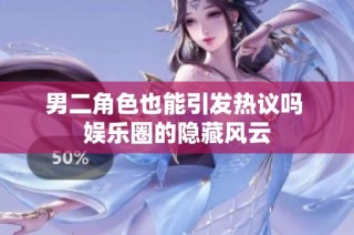 男二角色也能引发热议吗 娱乐圈的隐藏风云