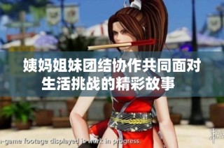 姨妈姐妹团结协作共同面对生活挑战的精彩故事  