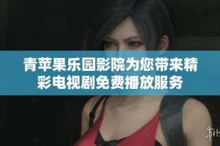 青苹果乐园影院为您带来精彩电视剧免费播放服务
