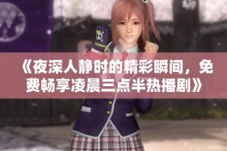 《夜深人静时的精彩瞬间，免费畅享凌晨三点半热播剧》