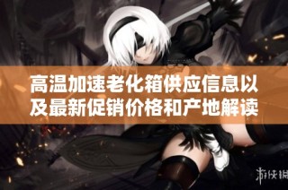 高温加速老化箱供应信息以及最新促销价格和产地解读