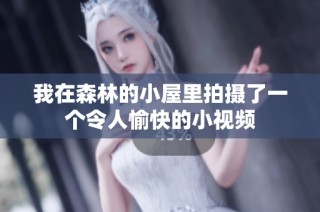 我在森林的小屋里拍摄了一个令人愉快的小视频