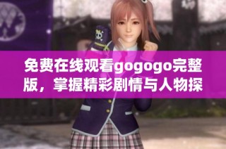 免费在线观看gogogo完整版，掌握精彩剧情与人物探索