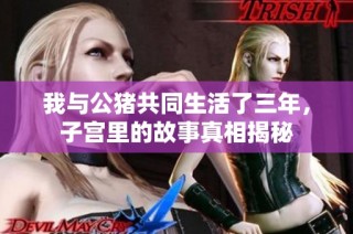 我与公猪共同生活了三年，子宫里的故事真相揭秘