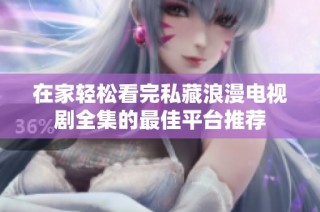 在家轻松看完私藏浪漫电视剧全集的最佳平台推荐