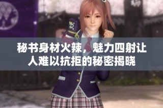 秘书身材火辣，魅力四射让人难以抗拒的秘密揭晓