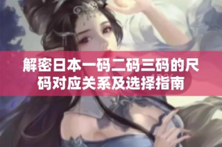 解密日本一码二码三码的尺码对应关系及选择指南